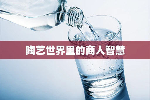 陶艺世界里的商人智慧