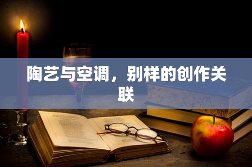 陶艺与空调，别样的创作关联