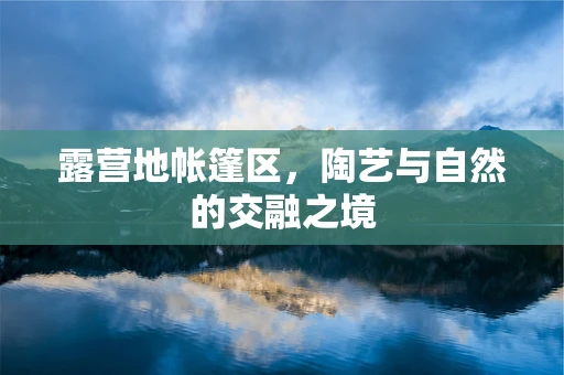 露营地帐篷区，陶艺与自然的交融之境