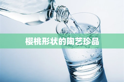 樱桃形状的陶艺珍品
