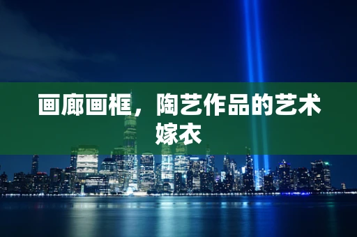 画廊画框，陶艺作品的艺术嫁衣