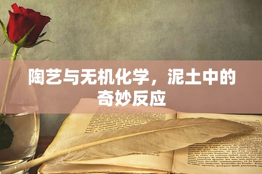 陶艺与无机化学，泥土中的奇妙反应