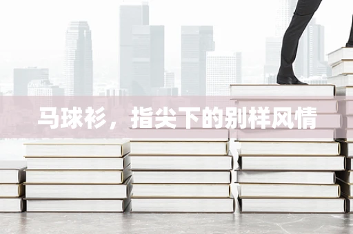 马球衫，指尖下的别样风情