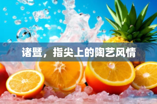 诸暨，指尖上的陶艺风情