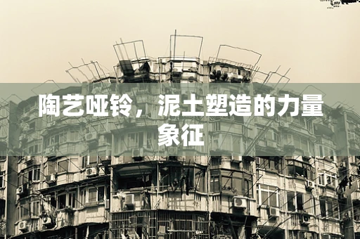 陶艺哑铃，泥土塑造的力量象征