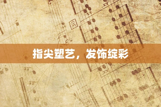 指尖塑艺，发饰绽彩