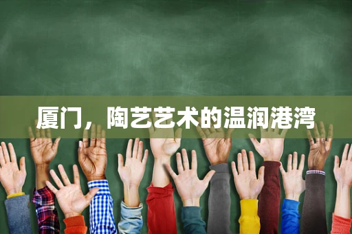 厦门，陶艺艺术的温润港湾