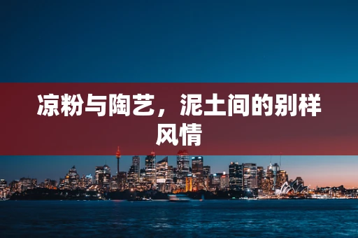 凉粉与陶艺，泥土间的别样风情