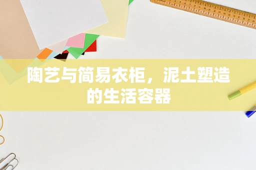 陶艺与简易衣柜，泥土塑造的生活容器