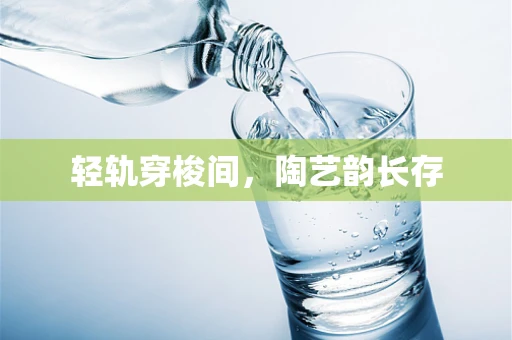 轻轨穿梭间，陶艺韵长存
