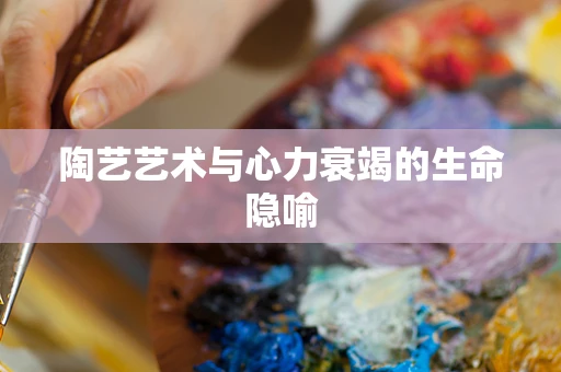 陶艺艺术与心力衰竭的生命隐喻