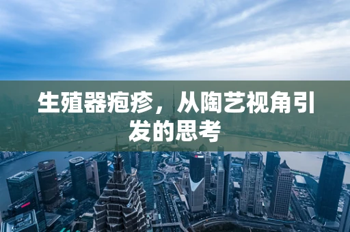 生殖器疱疹，从陶艺视角引发的思考