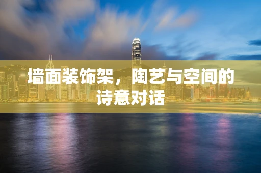 墙面装饰架，陶艺与空间的诗意对话