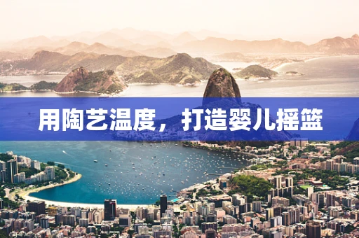 用陶艺温度，打造婴儿摇篮