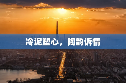 冷泥塑心，陶韵诉情