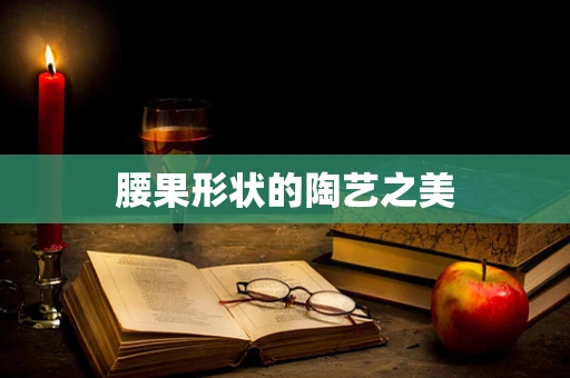 腰果形状的陶艺之美