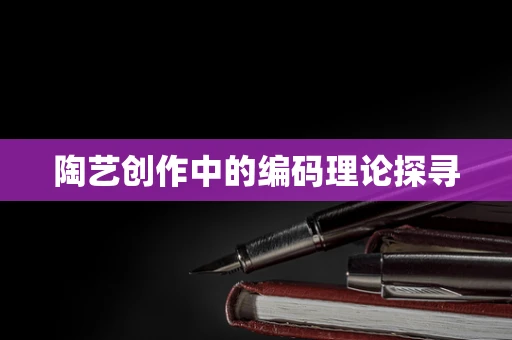 陶艺创作中的编码理论探寻