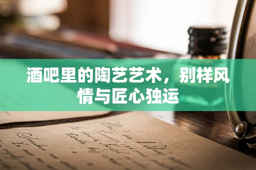 酒吧里的陶艺艺术，别样风情与匠心独运