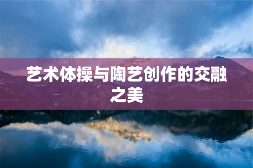 艺术体操与陶艺创作的交融之美