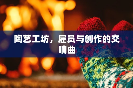 陶艺工坊，雇员与创作的交响曲