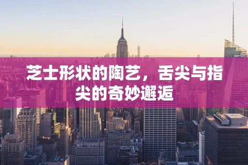 芝士形状的陶艺，舌尖与指尖的奇妙邂逅