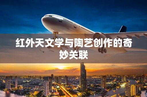 红外天文学与陶艺创作的奇妙关联