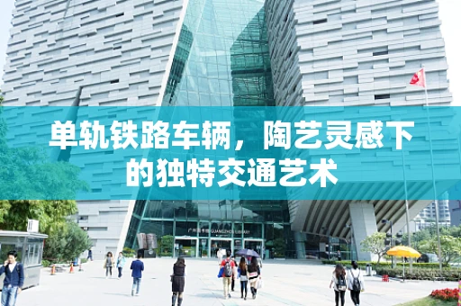 单轨铁路车辆，陶艺灵感下的独特交通艺术