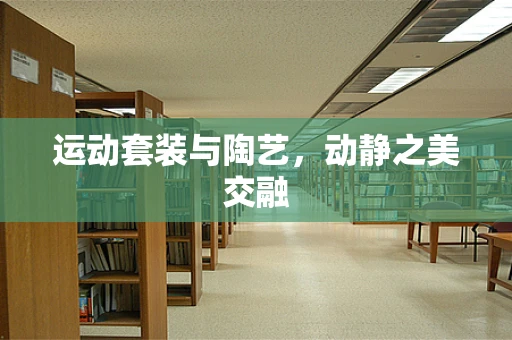 运动套装与陶艺，动静之美交融