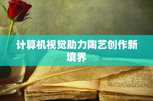 计算机视觉助力陶艺创作新境界