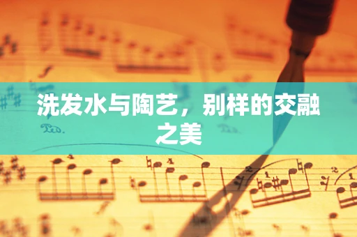 洗发水与陶艺，别样的交融之美