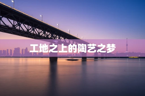 工地之上的陶艺之梦
