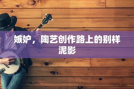 嫉妒，陶艺创作路上的别样泥影