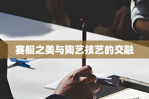赛艇之美与陶艺技艺的交融