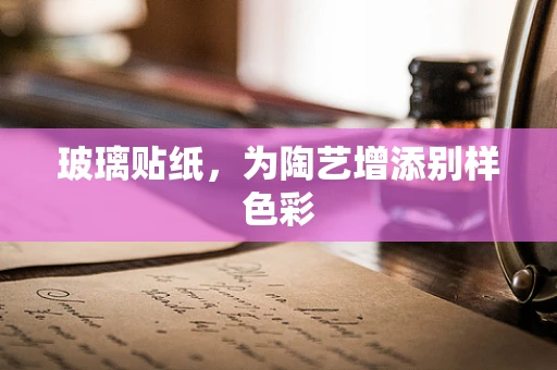 玻璃贴纸，为陶艺增添别样色彩