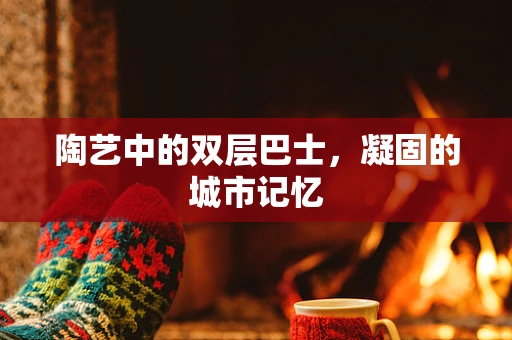 陶艺中的双层巴士，凝固的城市记忆