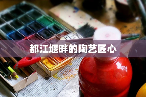 都江堰畔的陶艺匠心