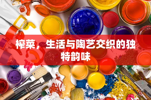 榨菜，生活与陶艺交织的独特韵味
