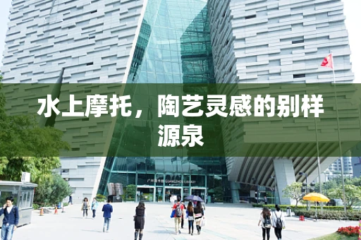 水上摩托，陶艺灵感的别样源泉