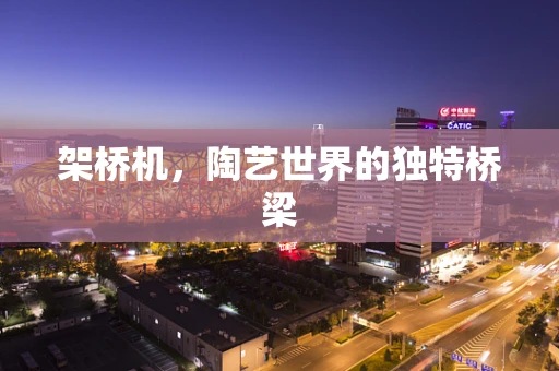 架桥机，陶艺世界的独特桥梁
