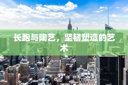 长跑与陶艺，坚韧塑造的艺术