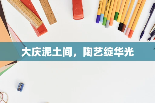 大庆泥土间，陶艺绽华光