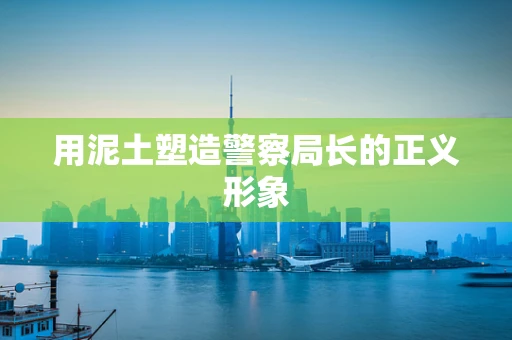 用泥土塑造警察局长的正义形象