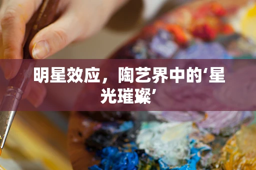 明星效应，陶艺界中的‘星光璀璨’