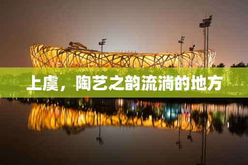 上虞，陶艺之韵流淌的地方