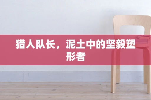 猎人队长，泥土中的坚毅塑形者