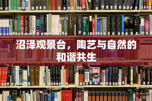 沼泽观景台，陶艺与自然的和谐共生
