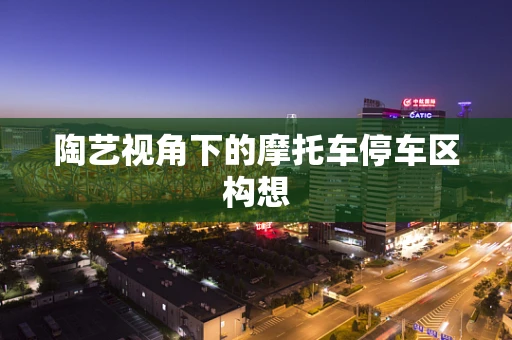 陶艺视角下的摩托车停车区构想
