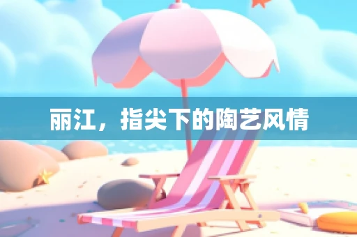 丽江，指尖下的陶艺风情