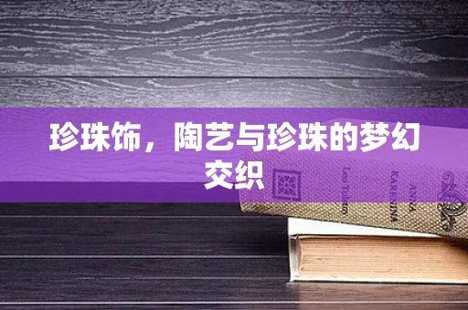 珍珠饰，陶艺与珍珠的梦幻交织