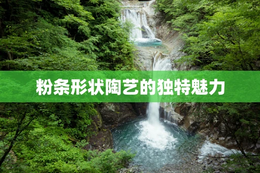 粉条形状陶艺的独特魅力